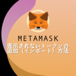MetaMask内に表示されないトークンを追加（インポート）する方法
